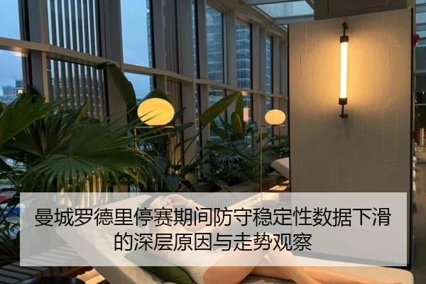 曼城罗德里停赛期间防守稳定性数据下滑的深层原因与走势观察