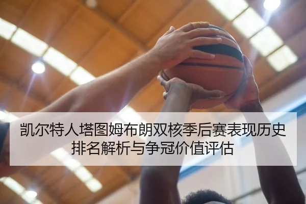 凯尔特人塔图姆布朗双核季后赛表现历史排名解析与争冠价值评估