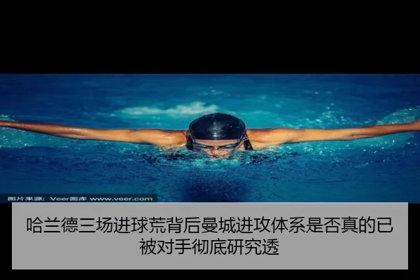 哈兰德三场进球荒背后曼城进攻体系是否真的已被对手彻底研究透
