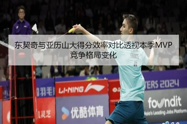 东契奇与亚历山大得分效率对比透视本季MVP竞争格局变化