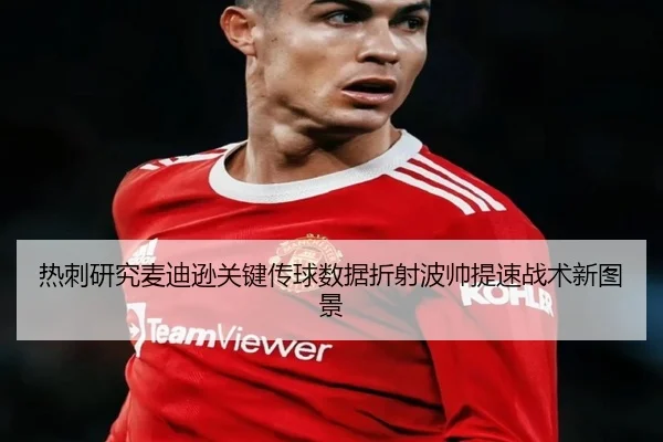 热刺研究麦迪逊关键传球数据折射波帅提速战术新图景