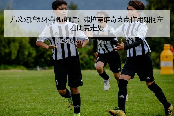尤文对阵那不勒斯前瞻：弗拉霍维奇支点作用如何左右比赛走势